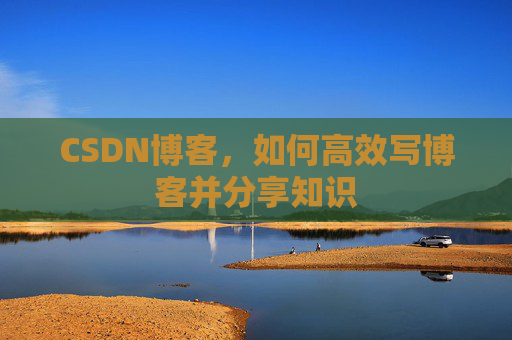 CSDN博客，如何高效写博客并分享知识